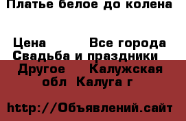 Платье белое до колена › Цена ­ 800 - Все города Свадьба и праздники » Другое   . Калужская обл.,Калуга г.